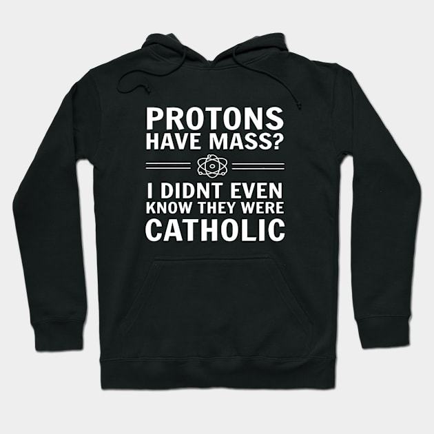 Protons Have Mass I Didn't Even Know They Were Catholic Hoodie by lunacreat